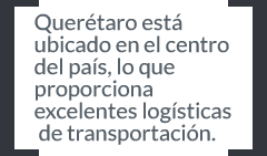 Querétaro está ubicado en el centro del país, lo que proporciona excelentes logísticas de transportación.